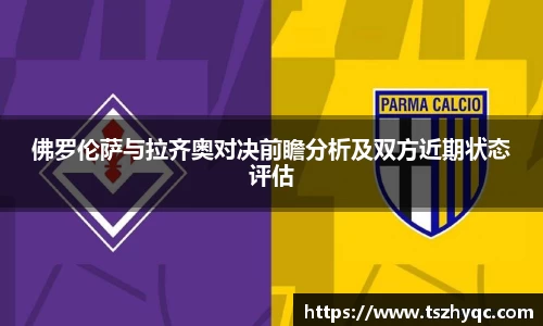佛罗伦萨与拉齐奥对决前瞻分析及双方近期状态评估