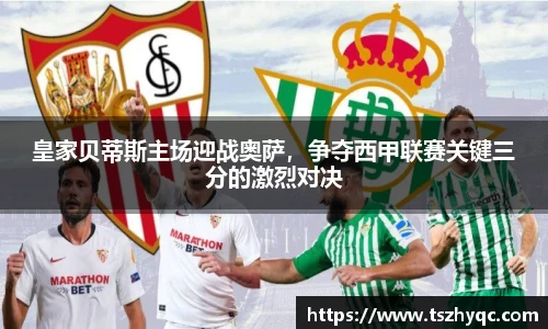 皇家贝蒂斯主场迎战奥萨，争夺西甲联赛关键三分的激烈对决