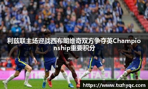 利兹联主场迎战西布朗维奇双方争夺英Championship重要积分
