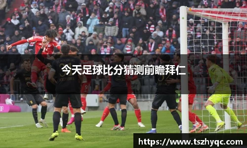 今天足球比分猜测前瞻拜仁