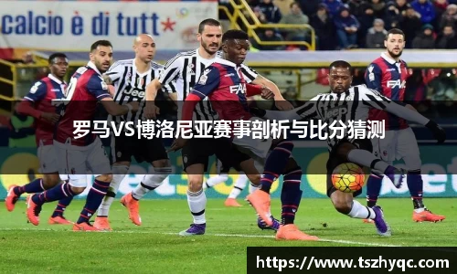 罗马VS博洛尼亚赛事剖析与比分猜测