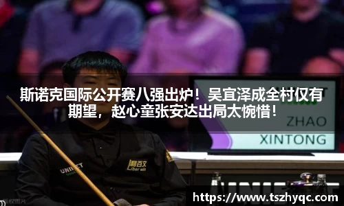 斯诺克国际公开赛八强出炉！吴宜泽成全村仅有期望，赵心童张安达出局太惋惜！