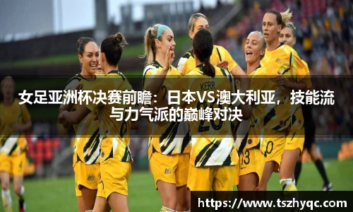女足亚洲杯决赛前瞻：日本VS澳大利亚，技能流与力气派的巅峰对决